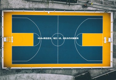 【九游体育登录入口】Meiko赛后感言，难忘一战，团队协作闪耀赛场