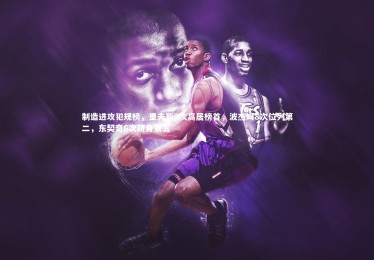 九游体育官网|制造进攻犯规榜，里夫斯9次高居榜首，波杰姆8次位列第二，东契奇6次跻身第五