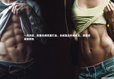 九游体育_一夜动态，库里伤病双重打击，杰威复出时间框定，浓眉迎来新转机