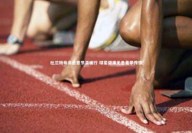 九游体育登录入口|杜兰特母亲感恩节温暖行 球星健康无恙善举传情