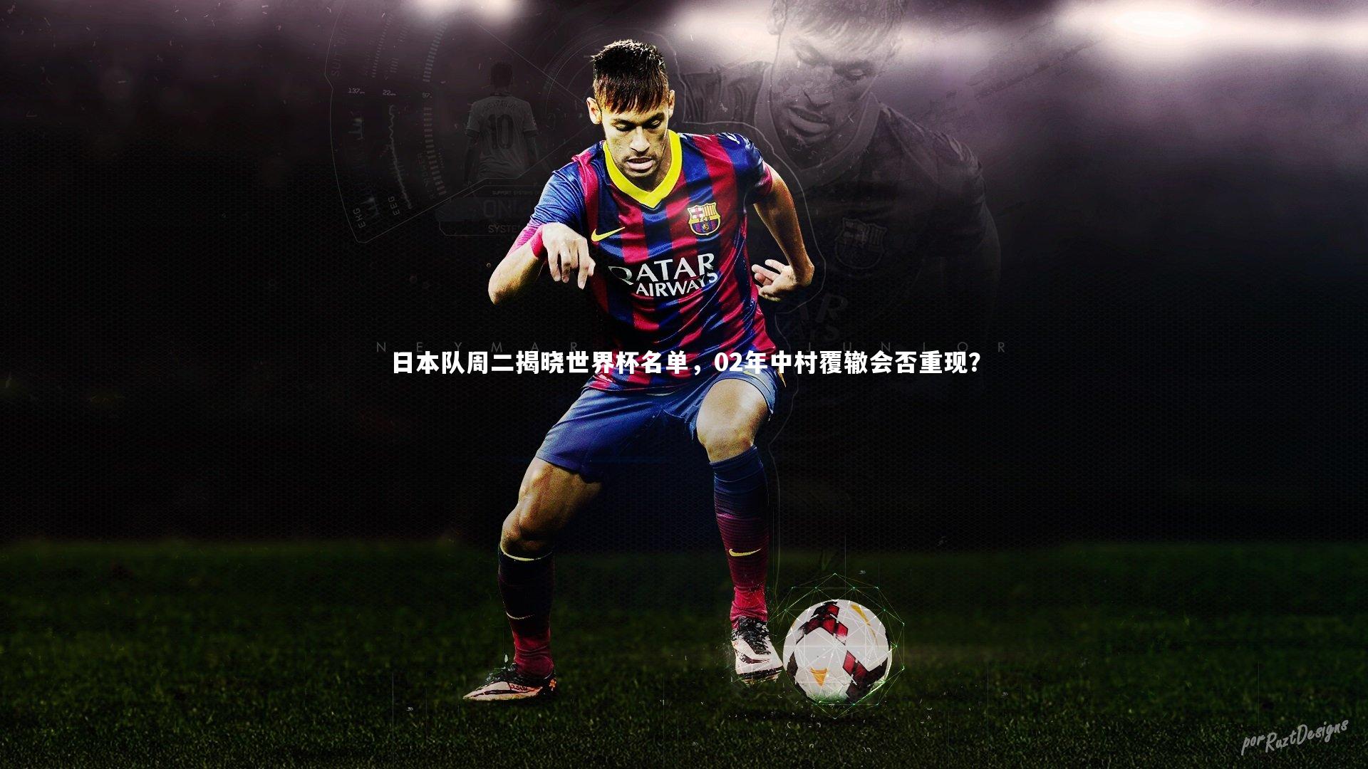 日本队周二揭晓世界杯名单,02年中村覆辙会否重现?