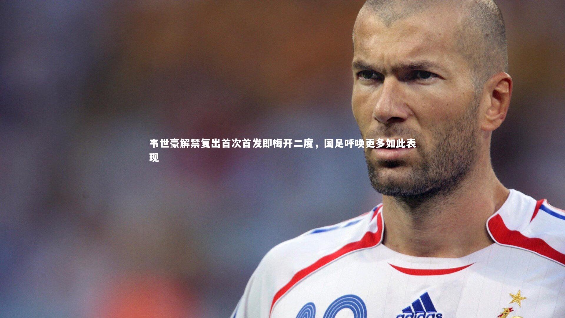 韦世豪解禁复出首次首发即梅开二度,国足呼唤更多如此表现