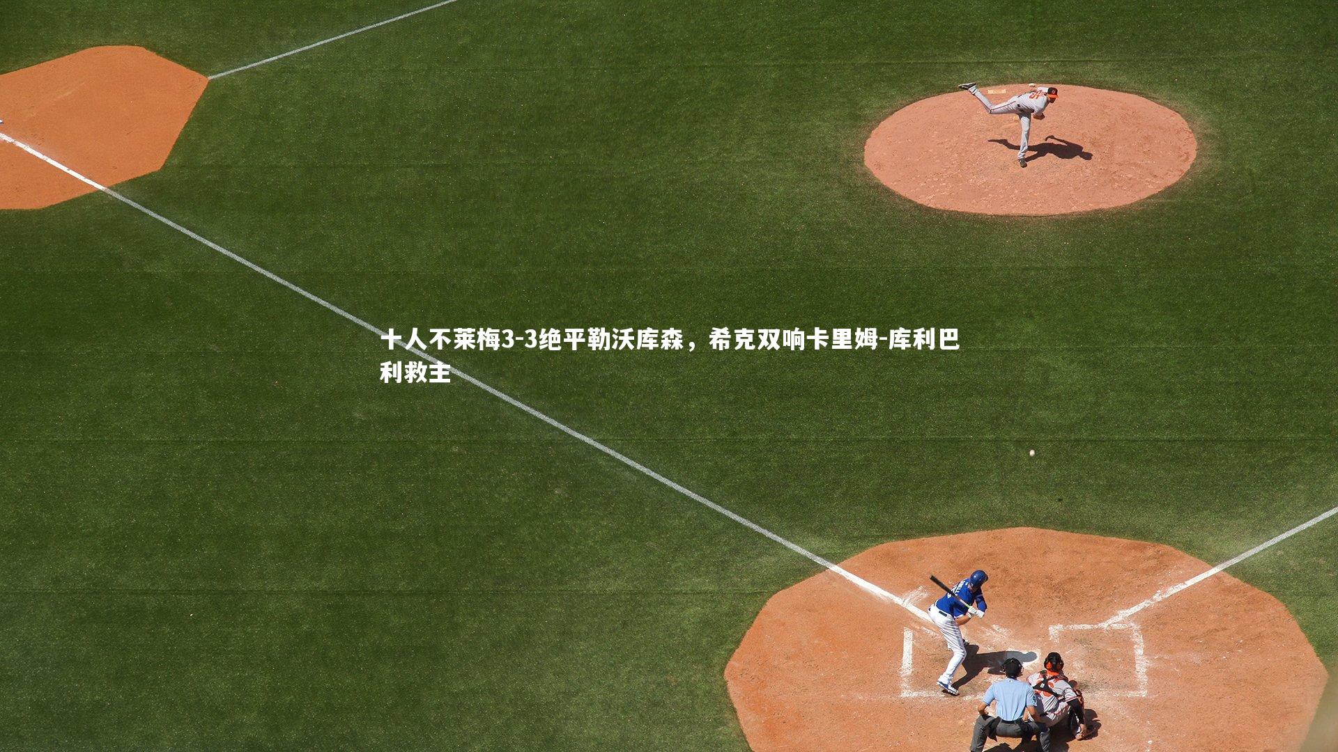 十人不莱梅3-3绝平勒沃库森,希克双响卡里姆-库利巴利救主