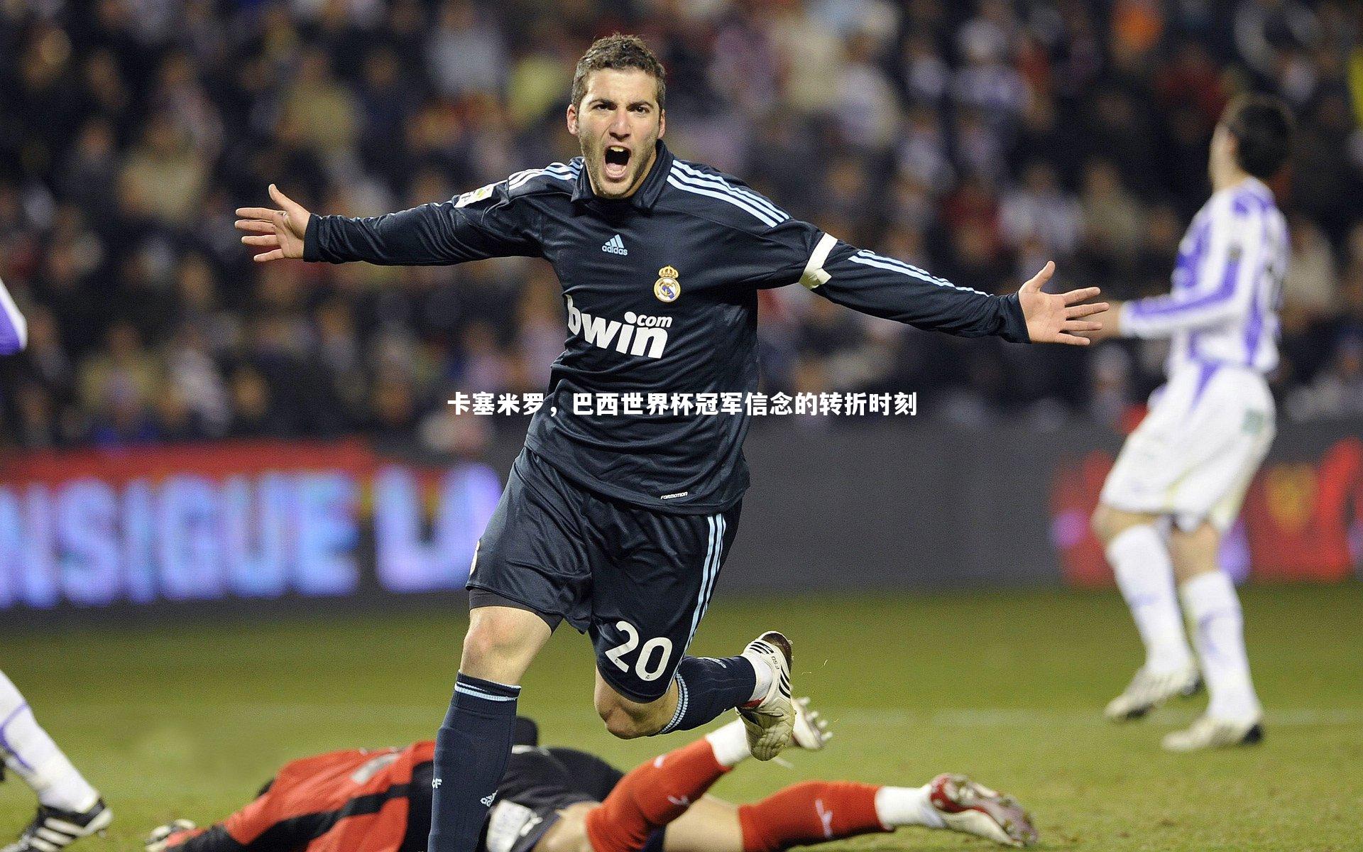 卡塞米罗，巴西世界杯冠军信念的转折时刻