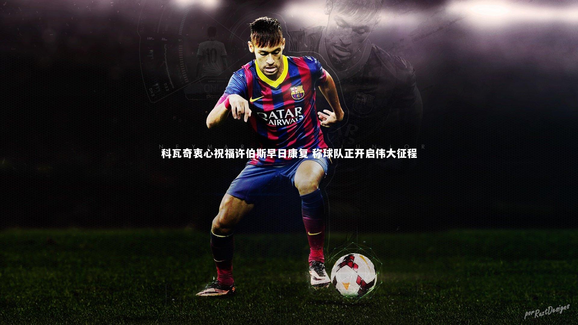 科瓦奇衷心祝福许伯斯早日康复 称球队正开启伟大征程