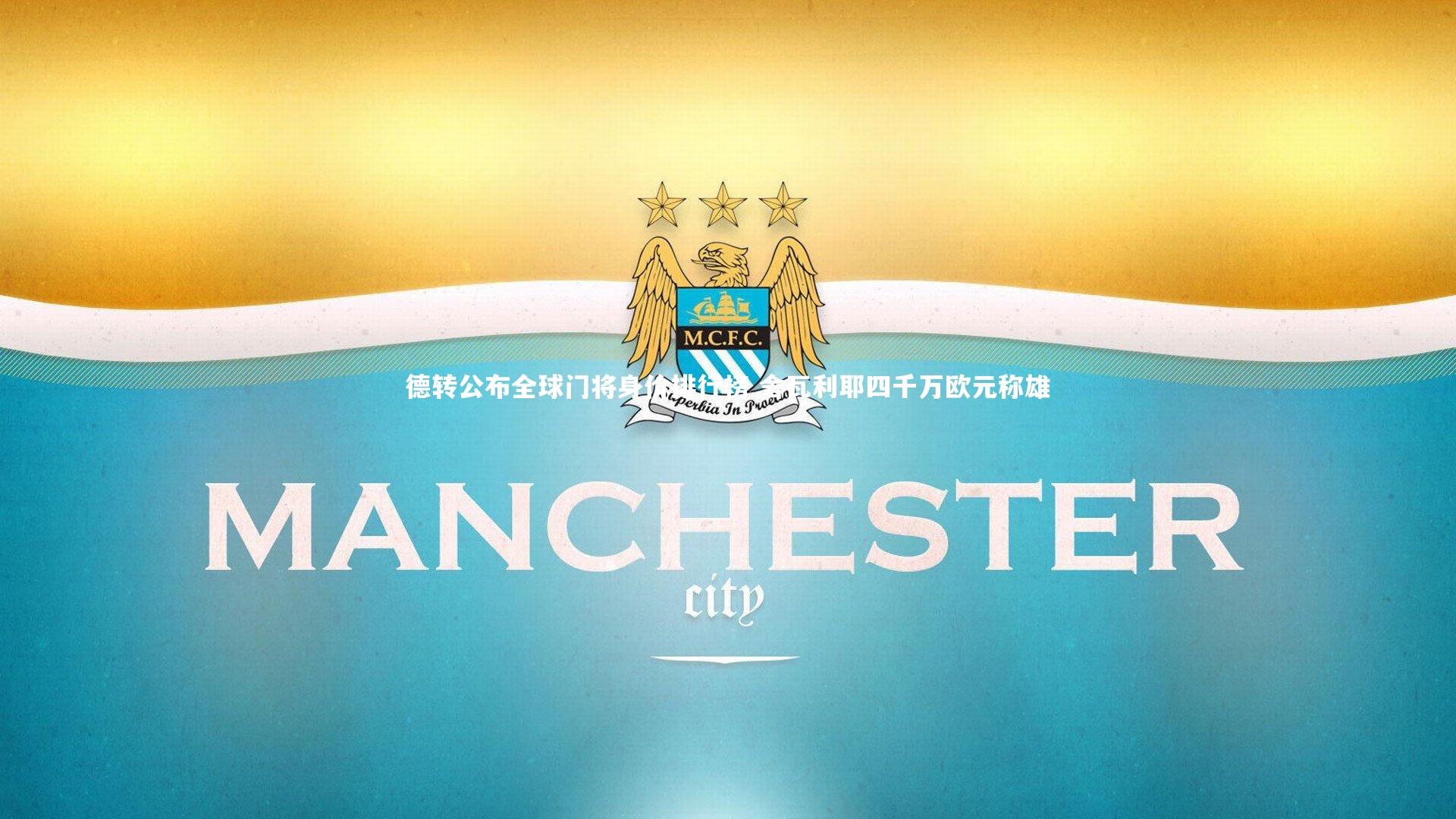 德转公布全球门将身价排行榜 舍瓦利耶四千万欧元称雄