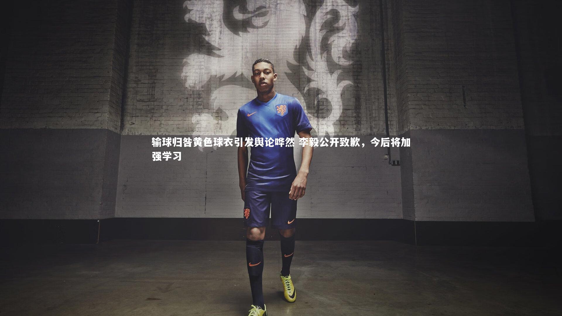 输球归咎黄色球衣引发舆论哗然 李毅公开致歉，今后将加强学习
