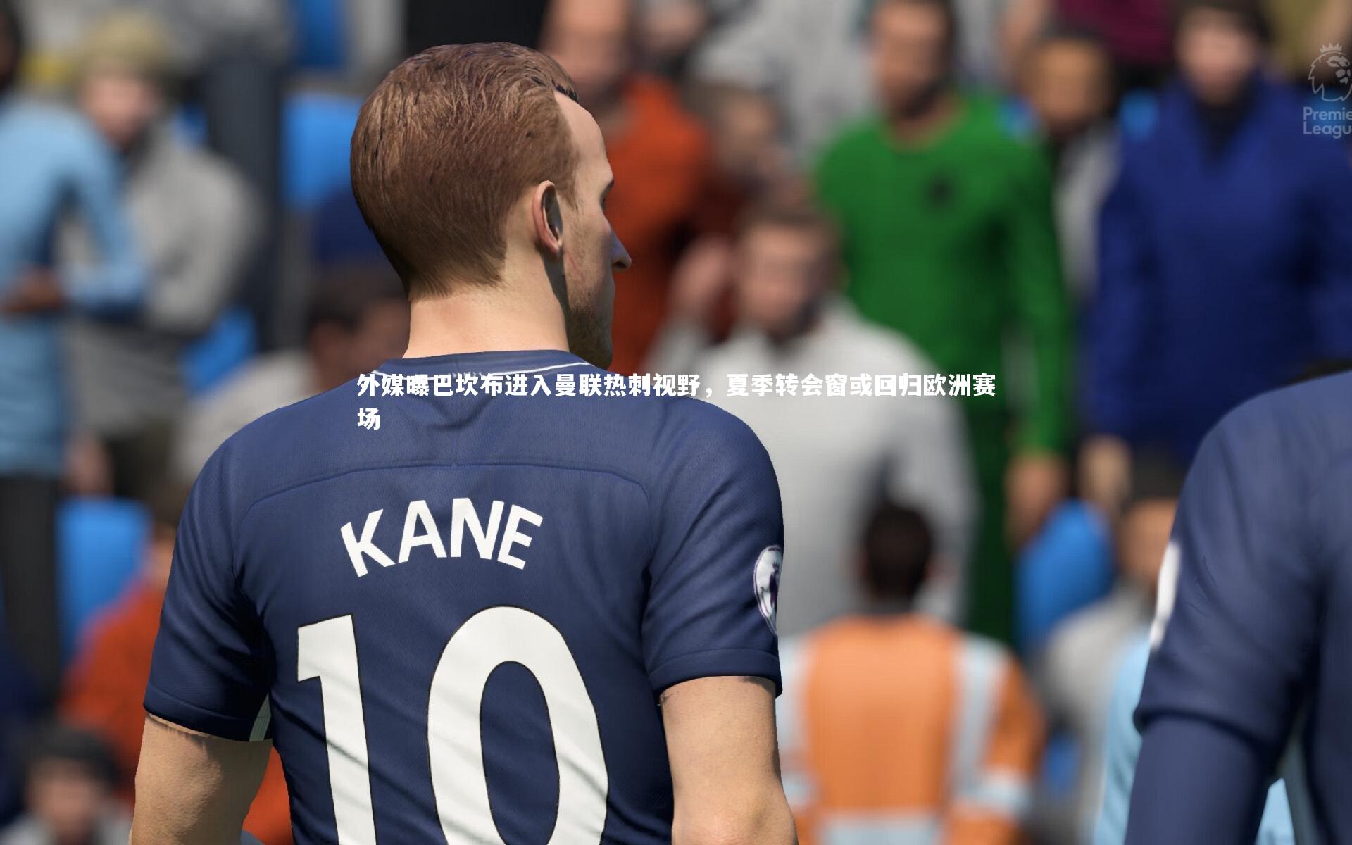 外媒曝巴坎布进入曼联热刺视野，夏季转会窗或回归欧洲赛场